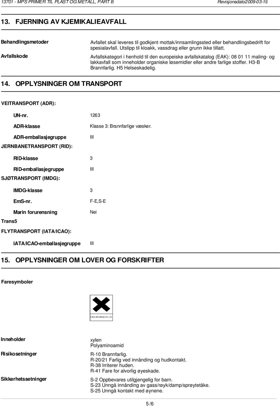 Avfallskategori i henhold til den europeiske avfallskatalog (EAK): 08 01 11 maling- og lakkavfall som inneholder organiske løsemidler eller andre farlige stoffer. H3-B Brannfarlig. H5 Helseskadelig.