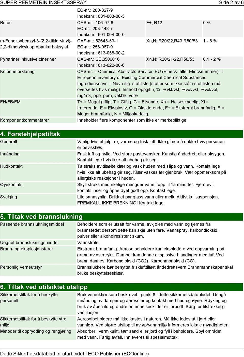 : SEQ506016 Indeksnr.: 613-022-00-6 F+; R12 0 % Xn,N; R20/22,R43,R50/53 1-5 % Xn,N; R20/21/22,R50/53 0,1-2 % Kolonneforklaring CAS-nr.