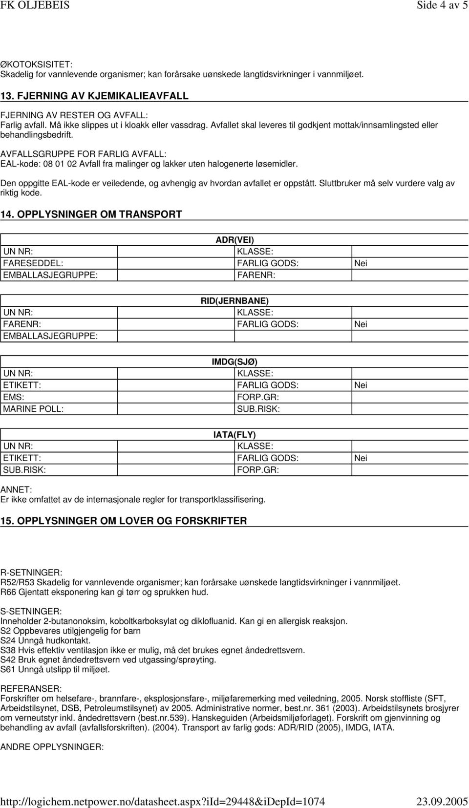 AVFALLSGRUPPE FOR FARLIG AVFALL: EAL-kode: 08 01 02 Avfall fra malinger og lakker uten halogenerte løsemidler. Den oppgitte EAL-kode er veiledende, og avhengig av hvordan avfallet er oppstått.