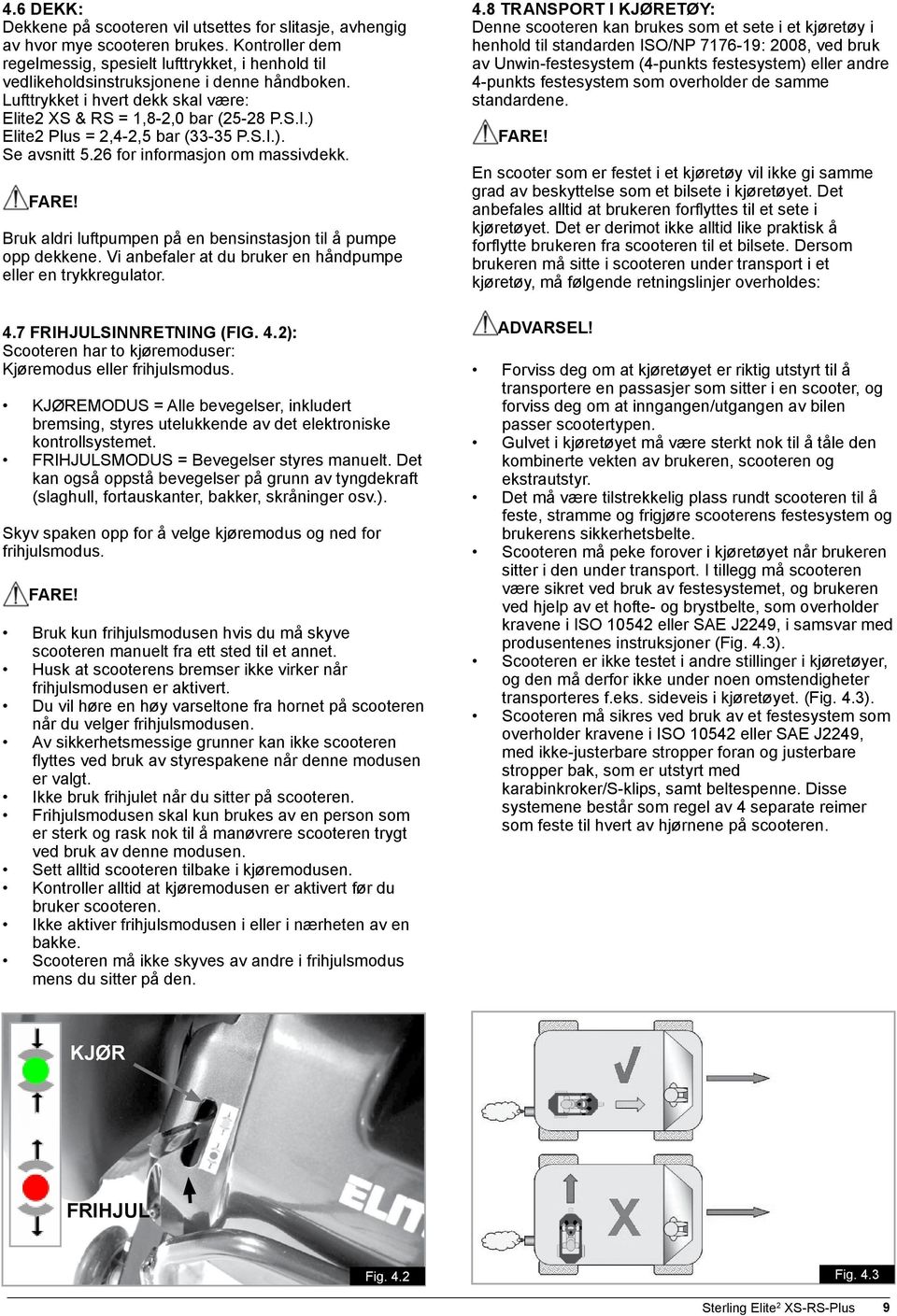 ) Elite2 Plus = 2,4-2,5 bar (33-35 P.S.I.). Se avsnitt 5.26 for informasjon om massivdekk. FARE! Bruk aldri luftpumpen på en bensinstasjon til å pumpe opp dekkene.