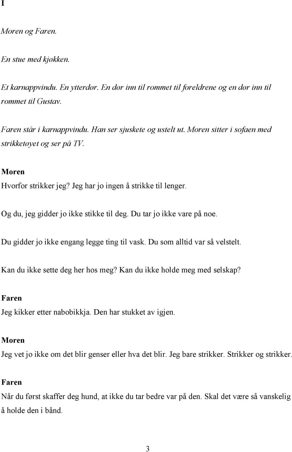 Du gidder jo ikke engang legge ting til vask. Du som alltid var så velstelt. Kan du ikke sette deg her hos meg? Kan du ikke holde meg med selskap? Jeg kikker etter nabobikkja.