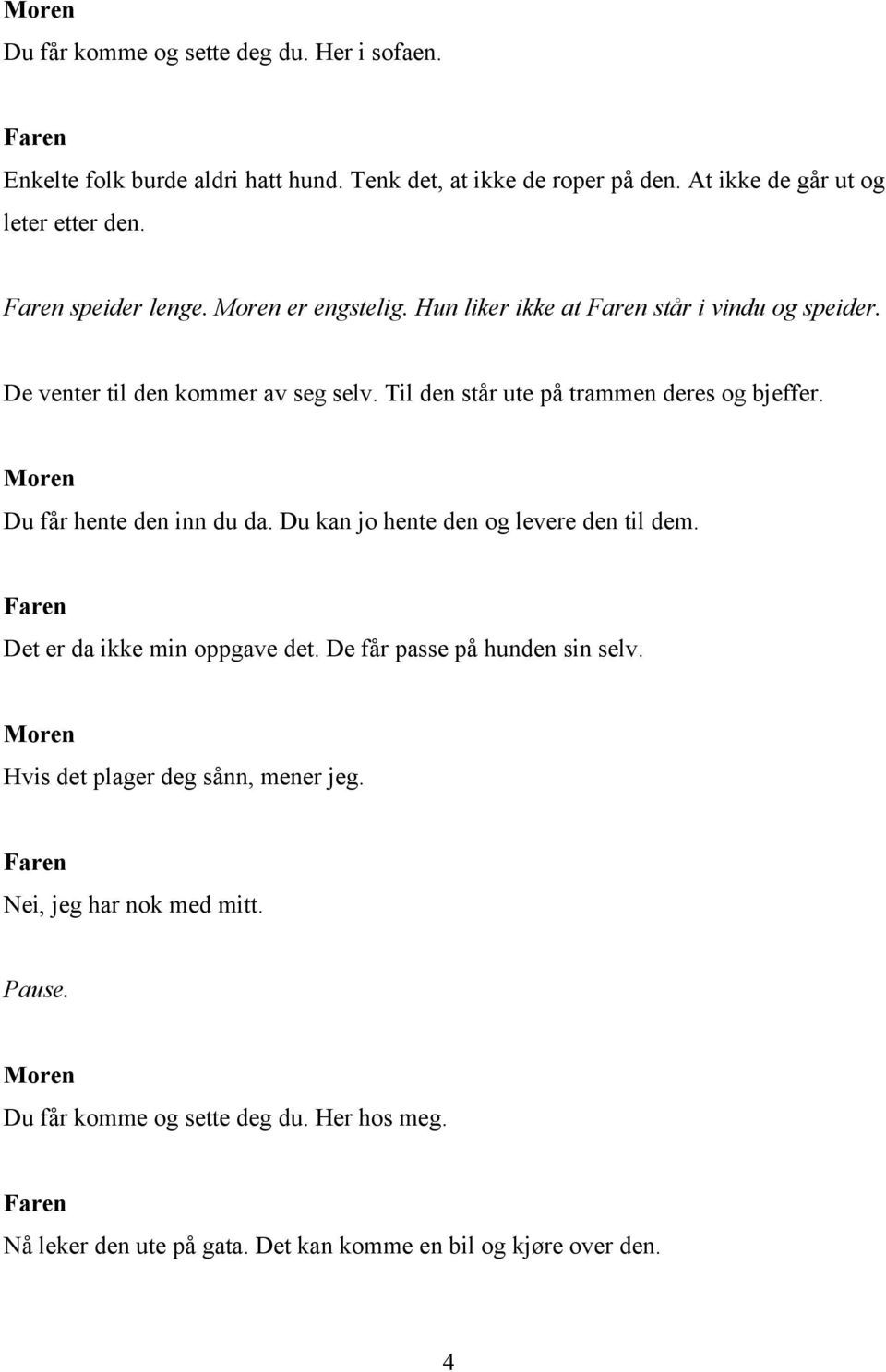 Du får hente den inn du da. Du kan jo hente den og levere den til dem. Det er da ikke min oppgave det. De får passe på hunden sin selv.