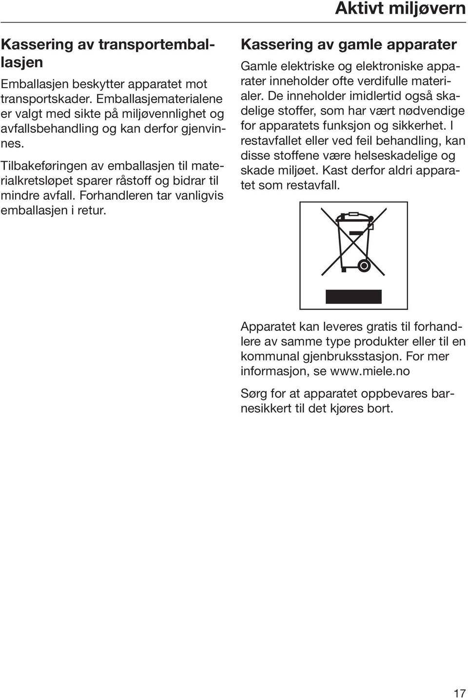 Tilbakeføringen av emballasjen til materialkretsløpet sparer råstoff og bidrar til mindre avfall. Forhandleren tar vanligvis emballasjen i retur.