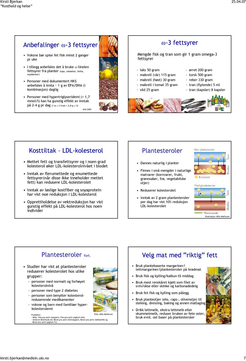 effekt av inntak på 2-4 g pr dag (1 ss ω-3 tran = 2,8 g ω-3) AHA 2000 laks 50 gram makrell (vår) 115 gram makrell (høst) 30 gram makrell i tomat 35 gram sild 25 gram ørret 200 gram torsk 500 gram