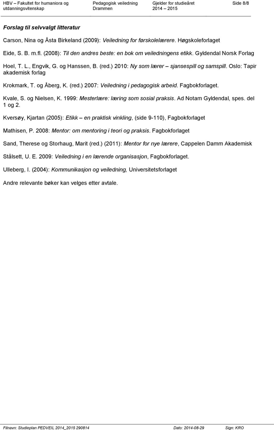 Oslo: Tapir akademisk forlag Krokmark, T. og Åberg, K. (red.) 2007: Veiledning i pedagogisk arbeid. Fagbokforlaget. Kvale, S. og Nielsen, K. 1999: Mesterlære: læring som sosial praksis.