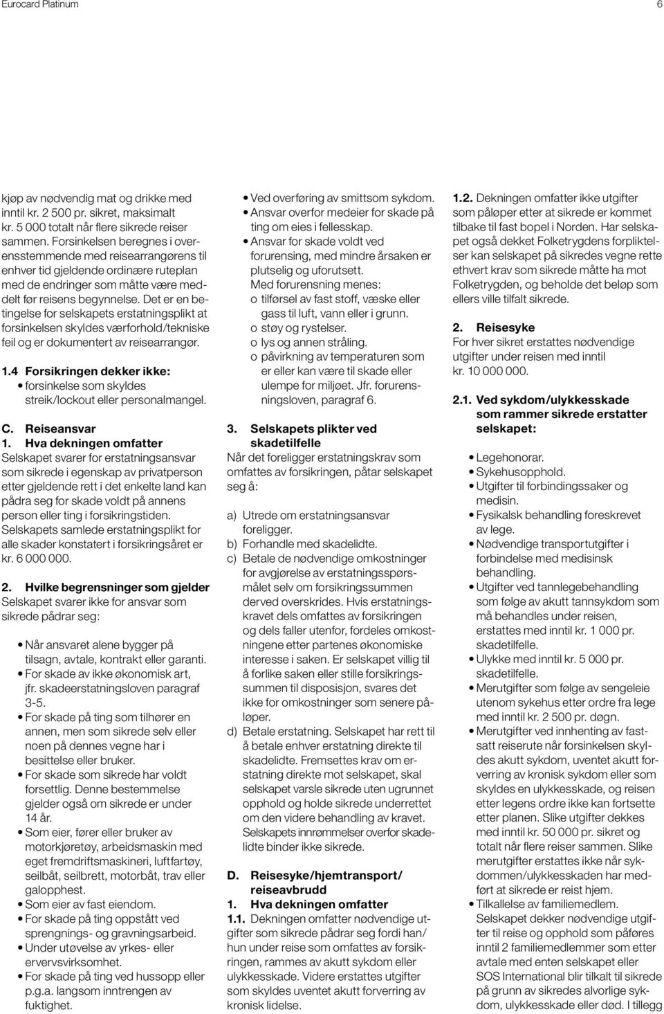 Det er en betingelse for selskapets erstatningsplikt at forsinkelsen skyldes værforhold/tekniske feil og er dokumentert av reisearrangør. 1.