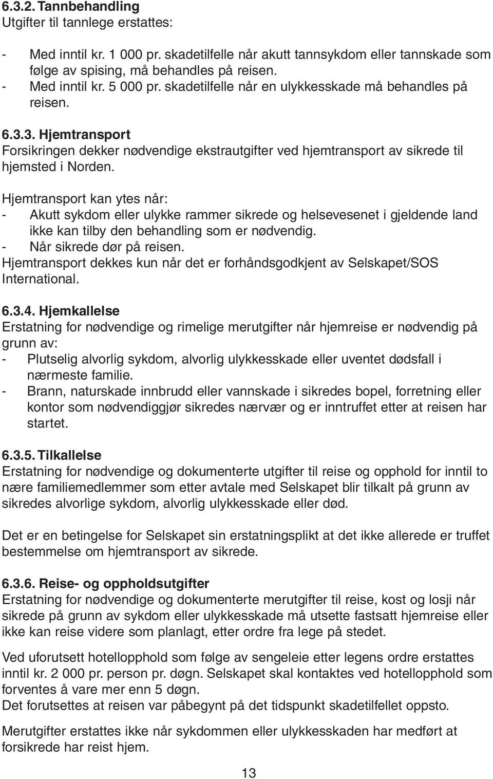 Hjemtransport kan ytes når: - Akutt sykdom eller ulykke rammer sikrede og helsevesenet i gjeldende land ikke kan tilby den behandling som er nødvendig. - Når sikrede dør på reisen.