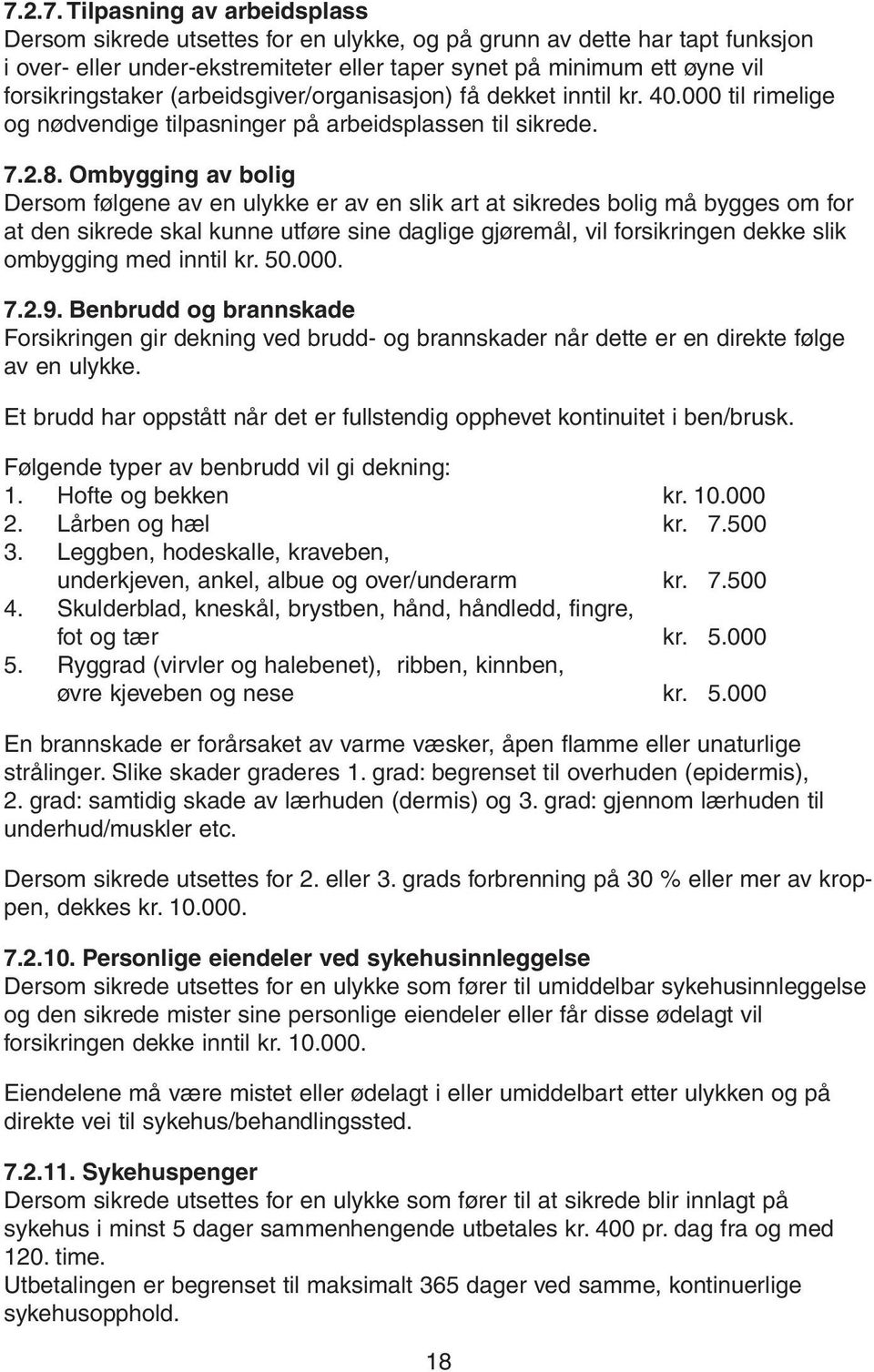 Ombygging av bolig Dersom følgene av en ulykke er av en slik art at sikredes bolig må bygges om for at den sikrede skal kunne utføre sine daglige gjøremål, vil forsikringen dekke slik ombygging med