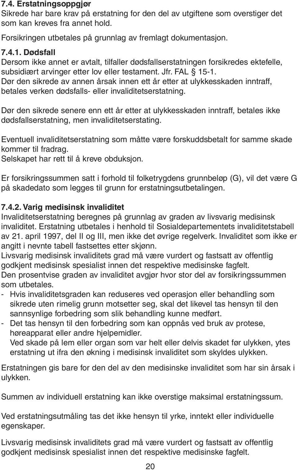 Dør den sikrede av annen årsak innen ett år etter at ulykkesskaden inntraff, betales verken dødsfalls- eller invaliditetserstatning.