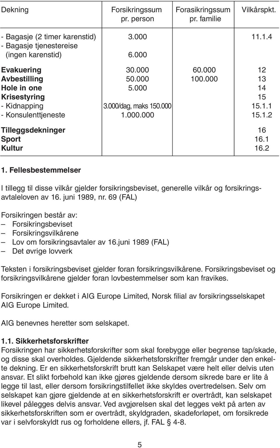 2 1. Fellesbestemmelser I tillegg til disse vilkår gjelder forsikringsbeviset, generelle vilkår og forsikringsavtaleloven av 16. juni 1989, nr.