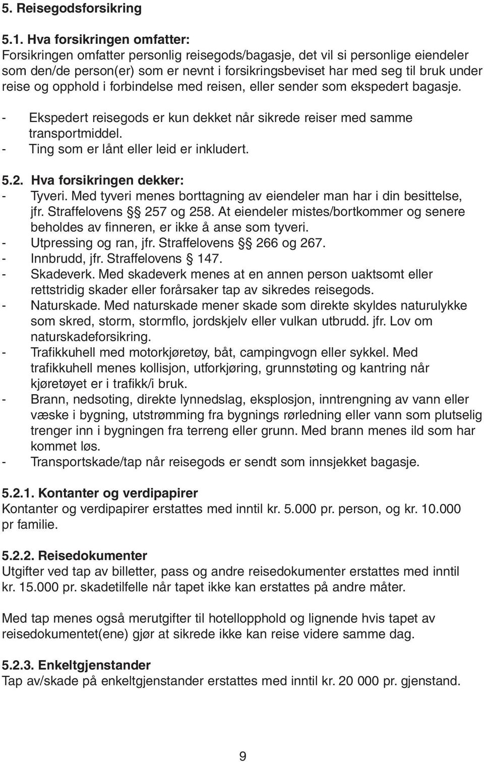 og opphold i forbindelse med reisen, eller sender som ekspedert bagasje. - Ekspedert reisegods er kun dekket når sikrede reiser med samme transportmiddel. - Ting som er lånt eller leid er inkludert.