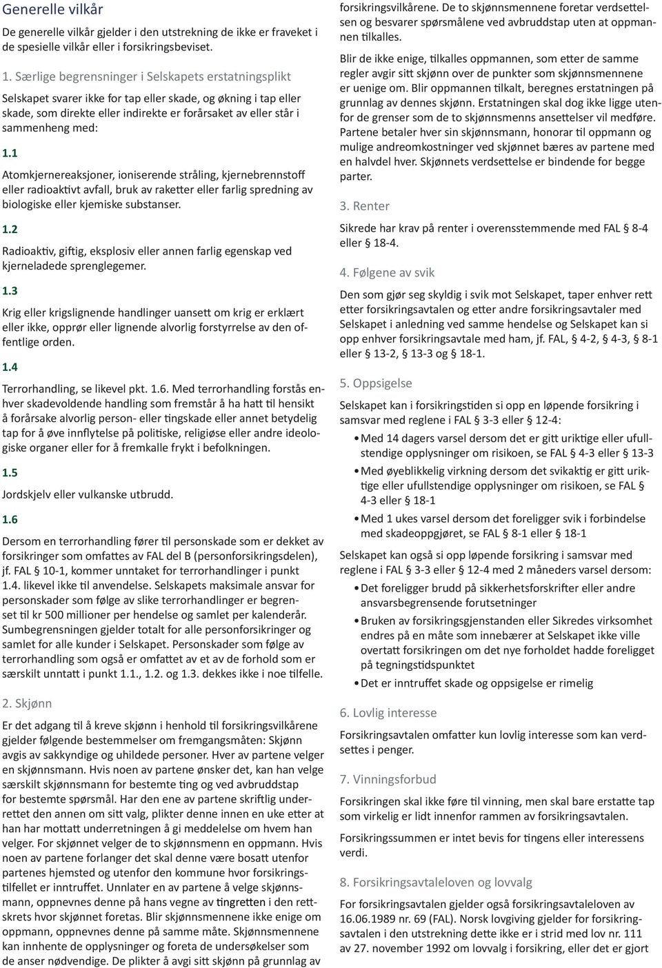 1 Atomkjernereaksjoner, ioniserende stråling, kjernebrennstoff eller radioaktivt avfall, bruk av raketter eller farlig spredning av biologiske eller kjemiske substanser. 1.