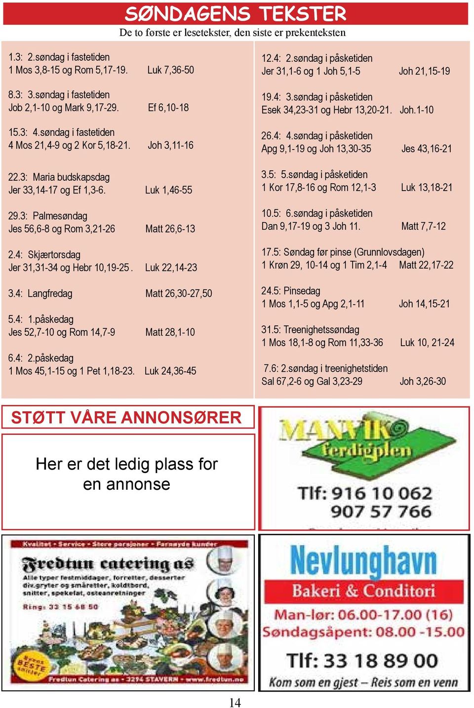 3: Palmesøndag Jes 56,6-8 og Rom 3,21-26 Matt 26,6-13 2.4: Skjærtorsdag Jer 31,31-34 og Hebr 10,19-25. Luk 22,14-23 3.4: Langfredag Matt 26,30-27,50 5.4: 1.