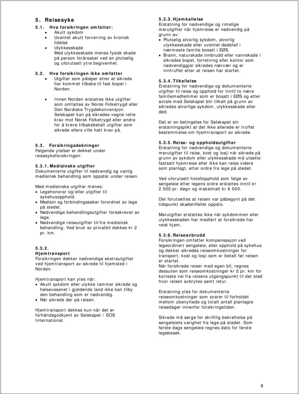 begivenhet. 5.2. Hva forsikringen ikke omfatter Utgifter som påløper etter at sikrede har kommet tilbake til fast bopel i Norden.