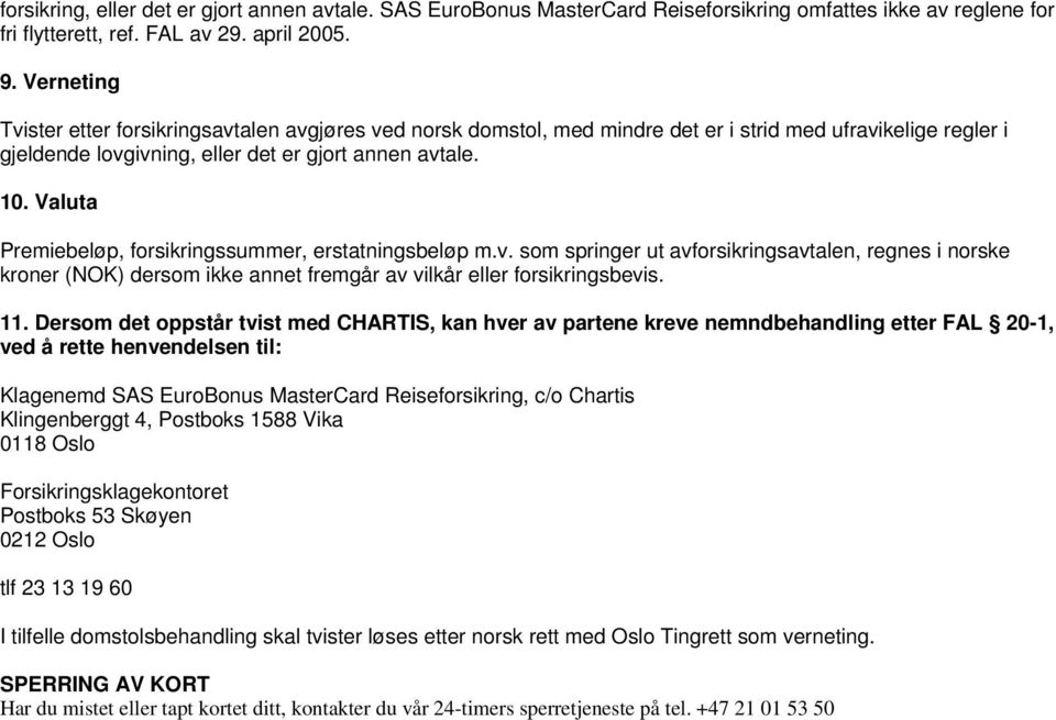 Valuta Premiebeløp, forsikringssummer, erstatningsbeløp m.v. som springer ut avforsikringsavtalen, regnes i norske kroner (NOK) dersom ikke annet fremgår av vilkår eller forsikringsbevis. 11.