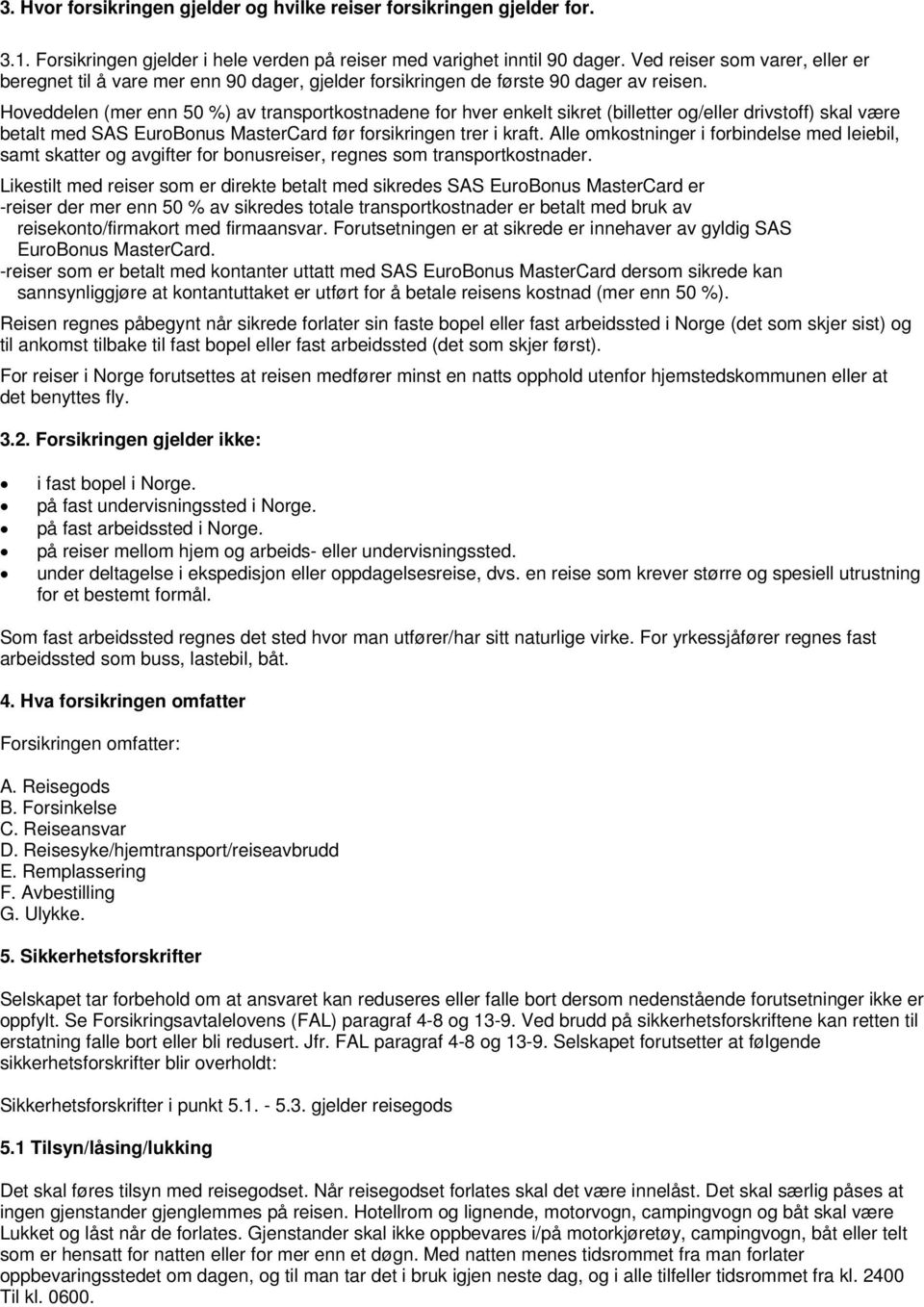 Hoveddelen (mer enn 50 %) av transportkostnadene for hver enkelt sikret (billetter og/eller drivstoff) skal være betalt med SAS EuroBonus MasterCard før forsikringen trer i kraft.