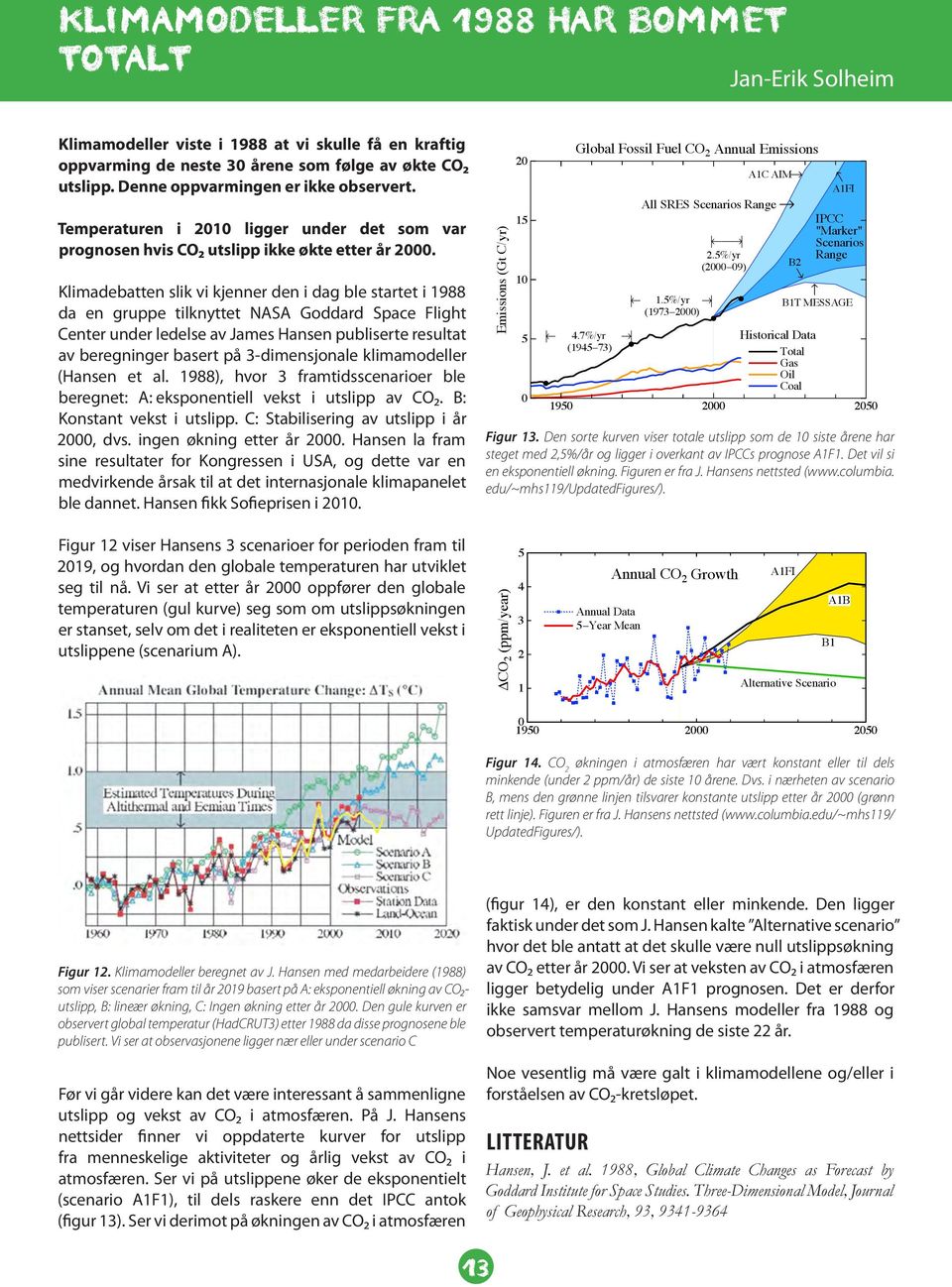 Klimadebatten slik vi kjenner den i dag ble startet i 1988 da en gruppe tilknyttet NASA Goddard Space Flight Center under ledelse av James Hansen publiserte resultat av beregninger basert på