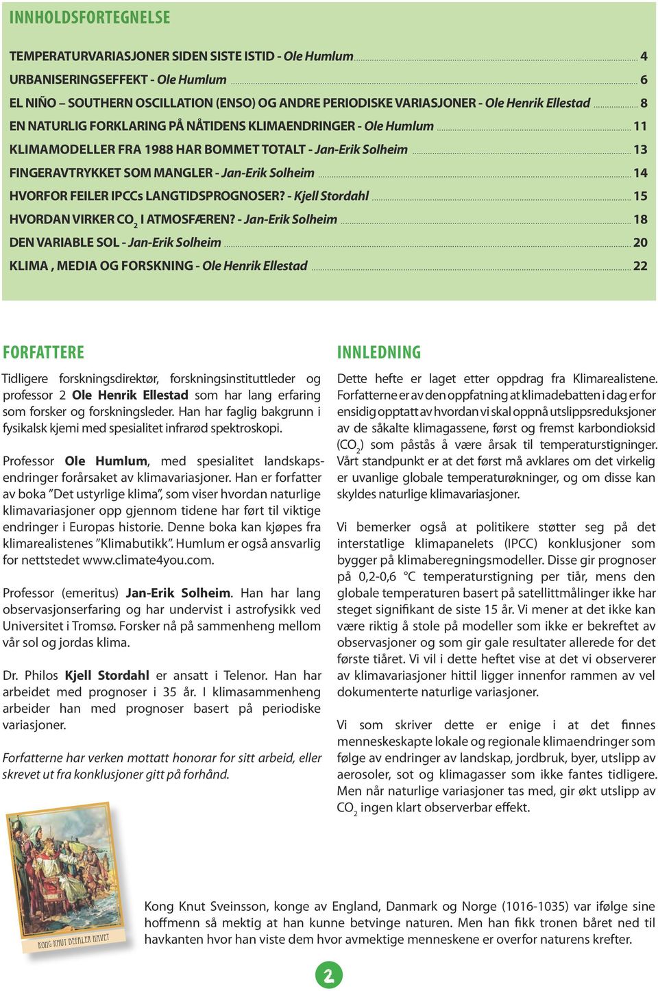 ..11 KLIMAMODELLER FRA 1988 HAR BOMMET TOTALT - Jan-Erik Solheim...13 FINGERAVTRYKKET SOM MANGLER - Jan-Erik Solheim...14 HVORFOR FEILER IPCCs LANGTIDSPROGNOSER? - Kjell Stordahl.
