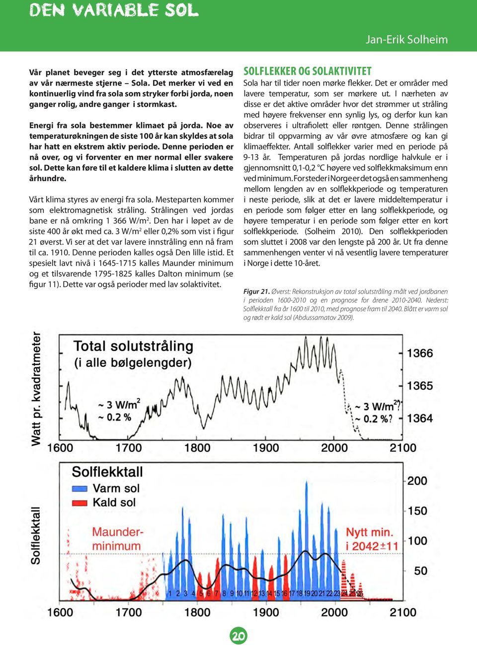 Noe av temperaturøkningen de siste 100 år kan skyldes at sola har hatt en ekstrem aktiv periode. Denne perioden er nå over, og vi forventer en mer normal eller svakere sol.