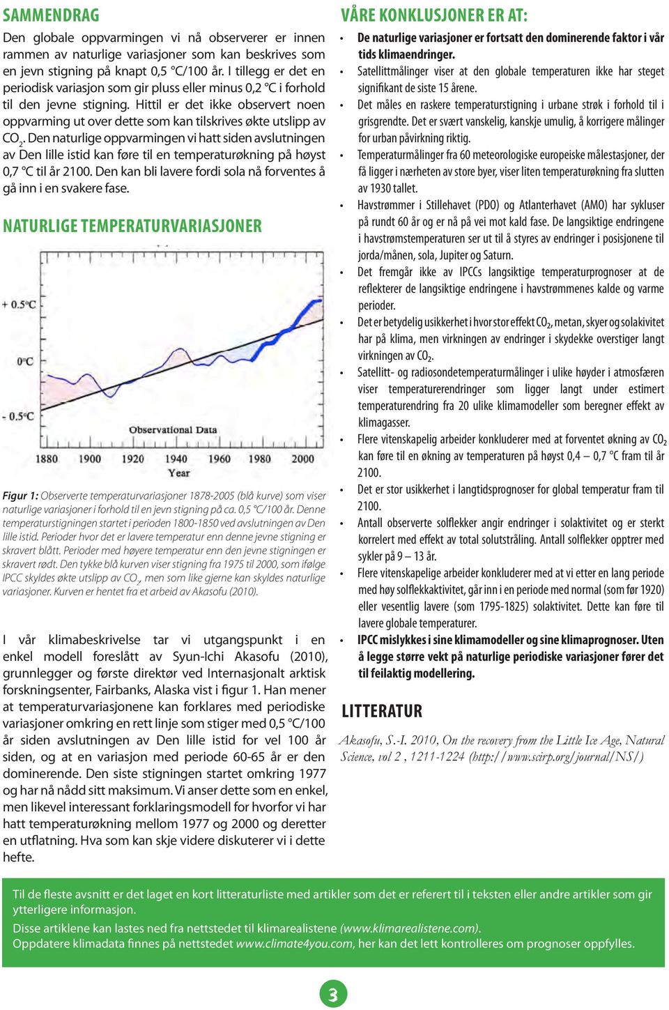 Hittil er det ikke observert noen oppvarming ut over dette som kan tilskrives økte utslipp av CO 2.