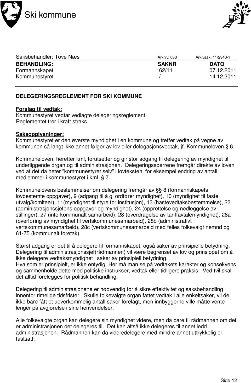 Saksopplysninger: Kommunestyret er den øverste myndighet i en kommune og treffer vedtak på vegne av kommunen så langt ikke annet følger av lov eller delegasjonsvedtak, jf. Kommuneloven 6.