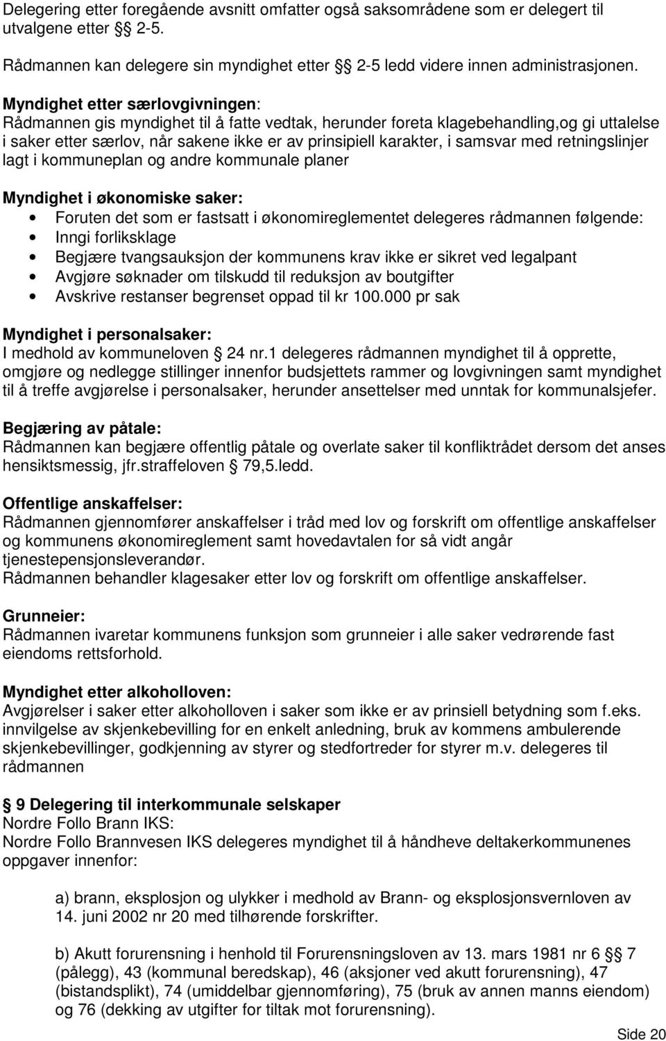 samsvar med retningslinjer lagt i kommuneplan og andre kommunale planer Myndighet i økonomiske saker: Foruten det som er fastsatt i økonomireglementet delegeres rådmannen følgende: Inngi forliksklage