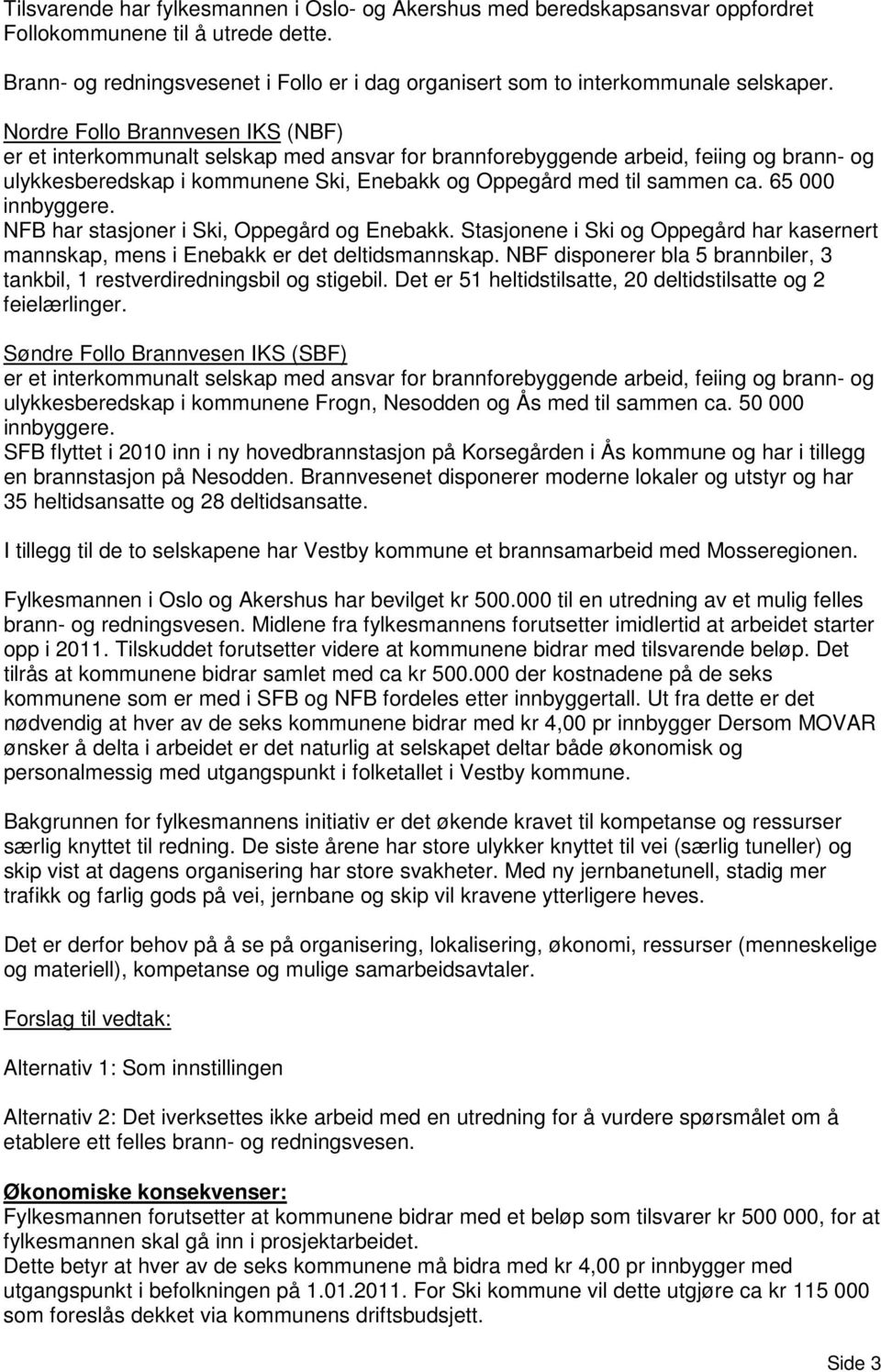 Nordre Follo Brannvesen IKS (NBF) er et interkommunalt selskap med ansvar for brannforebyggende arbeid, feiing og brann- og ulykkesberedskap i kommunene Ski, Enebakk og Oppegård med til sammen ca.