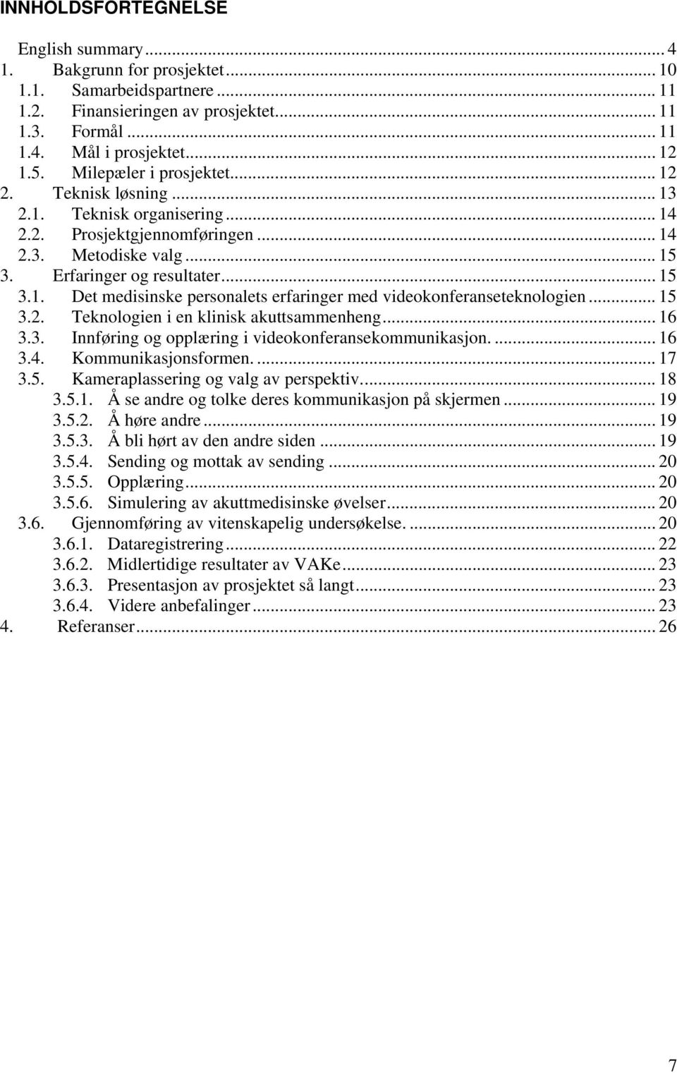 .. 15 3.2. Teknologien i en klinisk akuttsammenheng... 16 3.3. Innføring og opplæring i videokonferansekommunikasjon.... 16 3.4. Kommunikasjonsformen.... 17 3.5. Kameraplassering og valg av perspektiv.