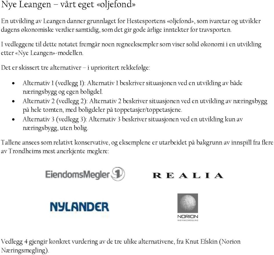 Det er skissert tre alternativer i uprioritert rekkefølge: Alternativ 1 (vedlegg 1): Alternativ 1 beskriver situasjonen ved en utvikling av både næringsbygg og egen boligdel.