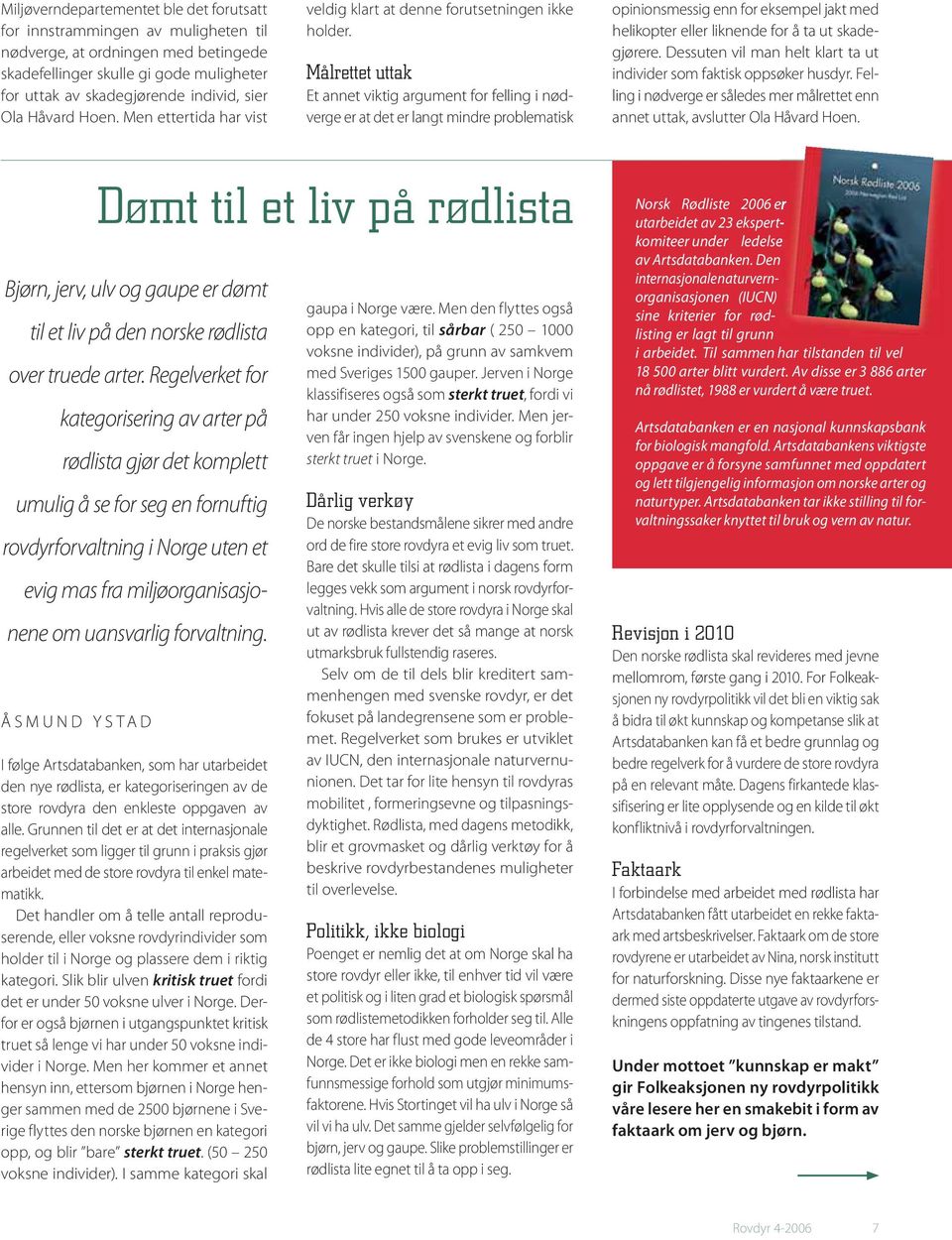 Målrettet uttak Et annet viktig argument for felling i nødverge er at det er langt mindre problematisk opinionsmessig enn for eksempel jakt med helikopter eller liknende for å ta ut skadegjørere.