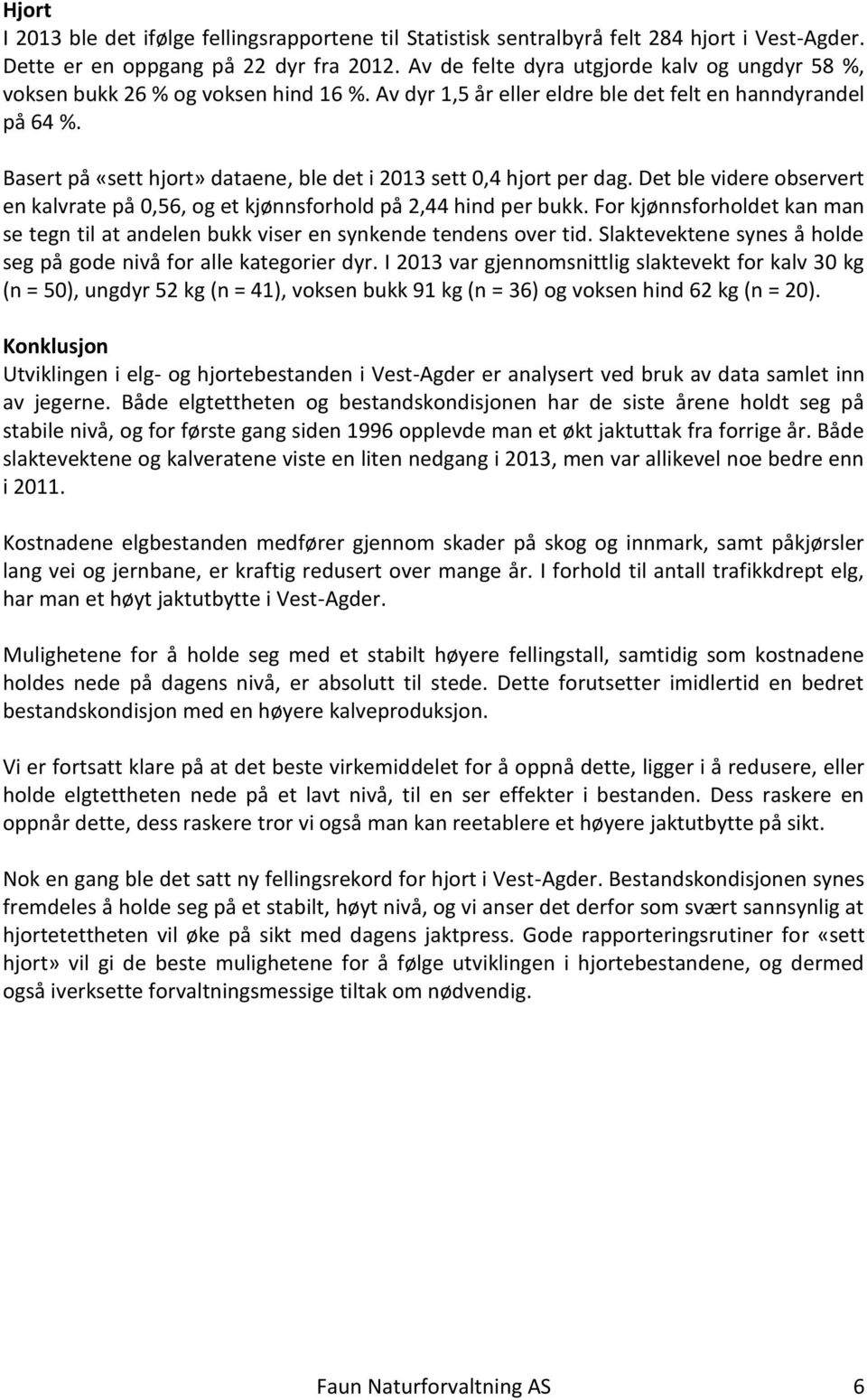 Basert på «sett hjort» dataene, ble det i 2013 sett 0,4 hjort per dag. Det ble videre observert en kalvrate på 0,56, og et kjønnsforhold på 2,44 hind per bukk.