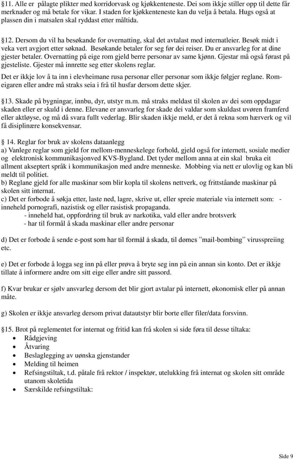 Besøkande betaler for seg før dei reiser. Du er ansvarleg for at dine gjester betaler. Overnatting på eige rom gjeld berre personar av same kjønn. Gjestar må også førast på gjesteliste.