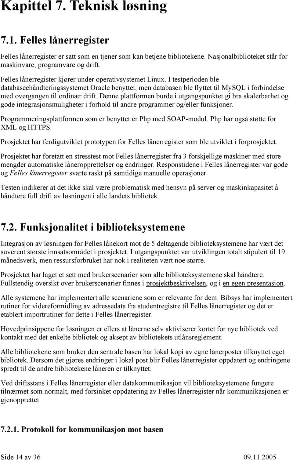 I testperioden ble databaseehåndteringssystemet Oracle benyttet, men databasen ble flyttet til MySQL i forbindelse med overgangen til ordinær drift.