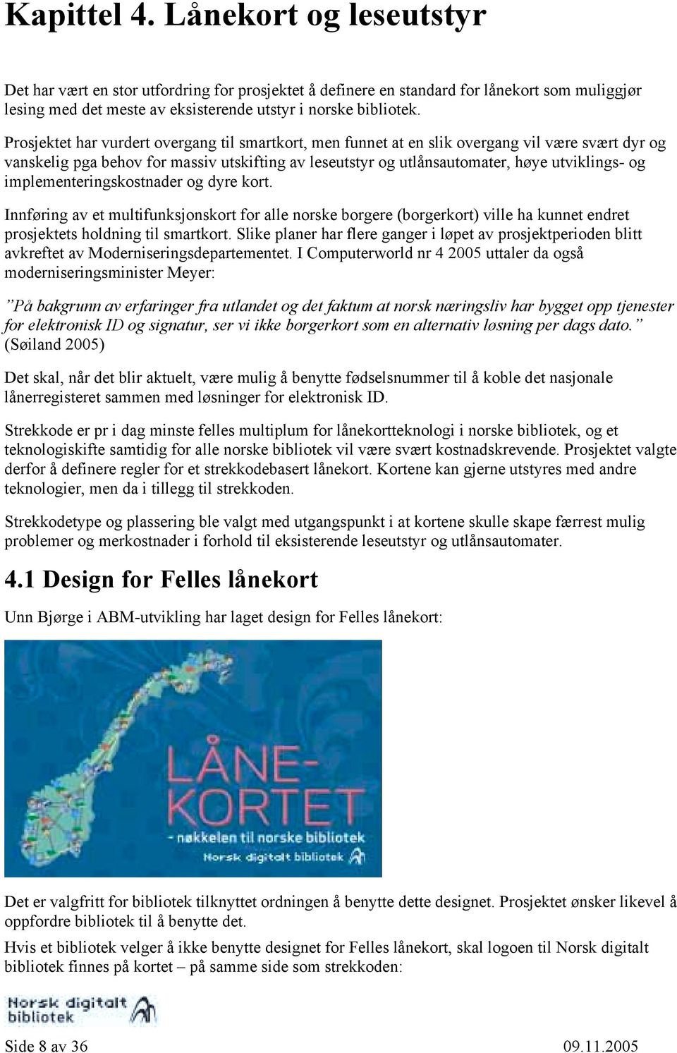 implementeringskostnader og dyre kort. Innføring av et multifunksjonskort for alle norske borgere (borgerkort) ville ha kunnet endret prosjektets holdning til smartkort.