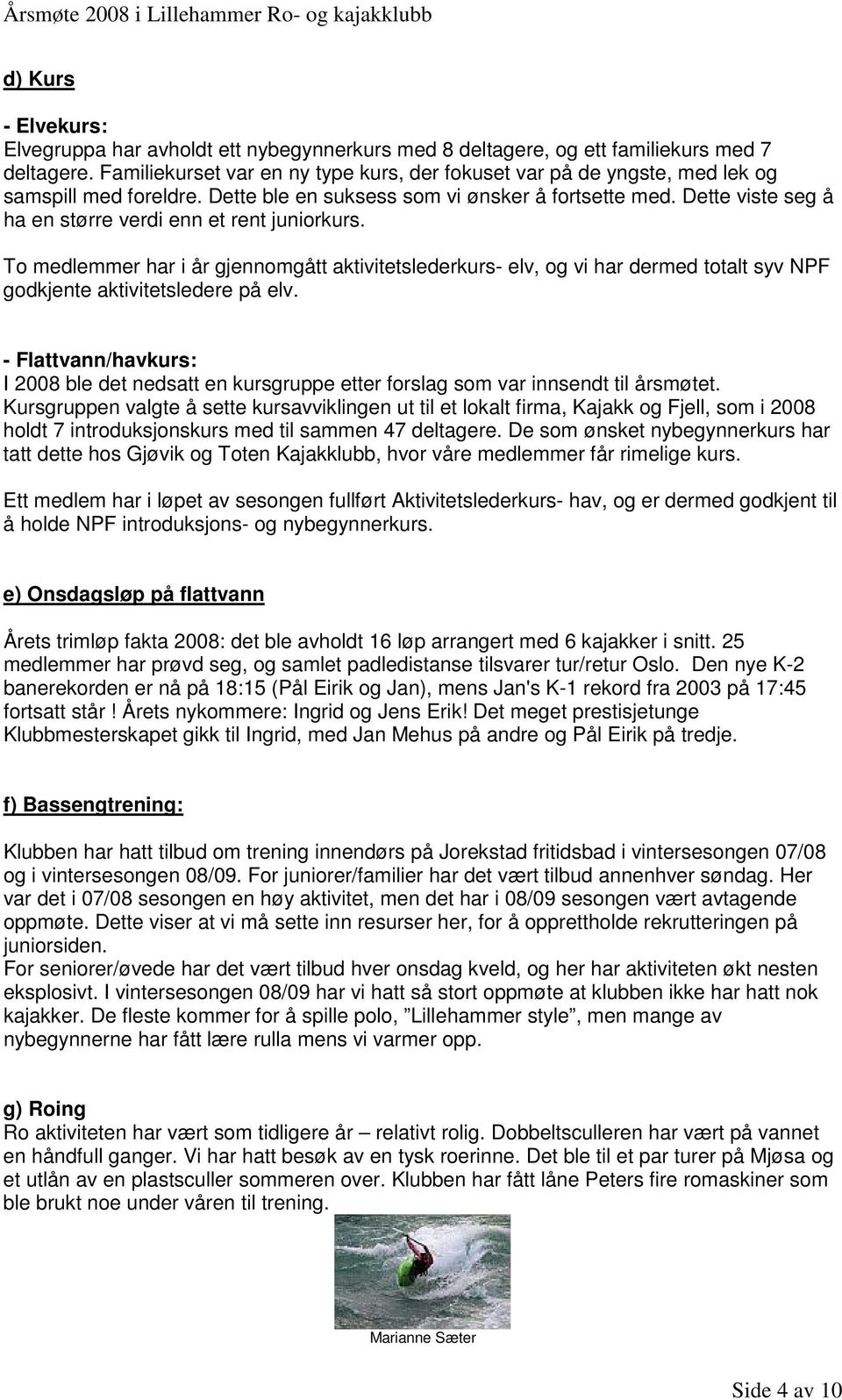 Dette viste seg å ha en større verdi enn et rent juniorkurs. To medlemmer har i år gjennomgått aktivitetslederkurs- elv, og vi har dermed totalt syv NPF godkjente aktivitetsledere på elv.