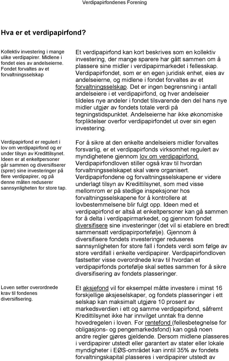 Ideen er at enkeltpersoner går sammen og diversifiserer (sprer) sine investeringer på flere verdipapirer, og på denne måten reduserer sannsynligheten for store tap.