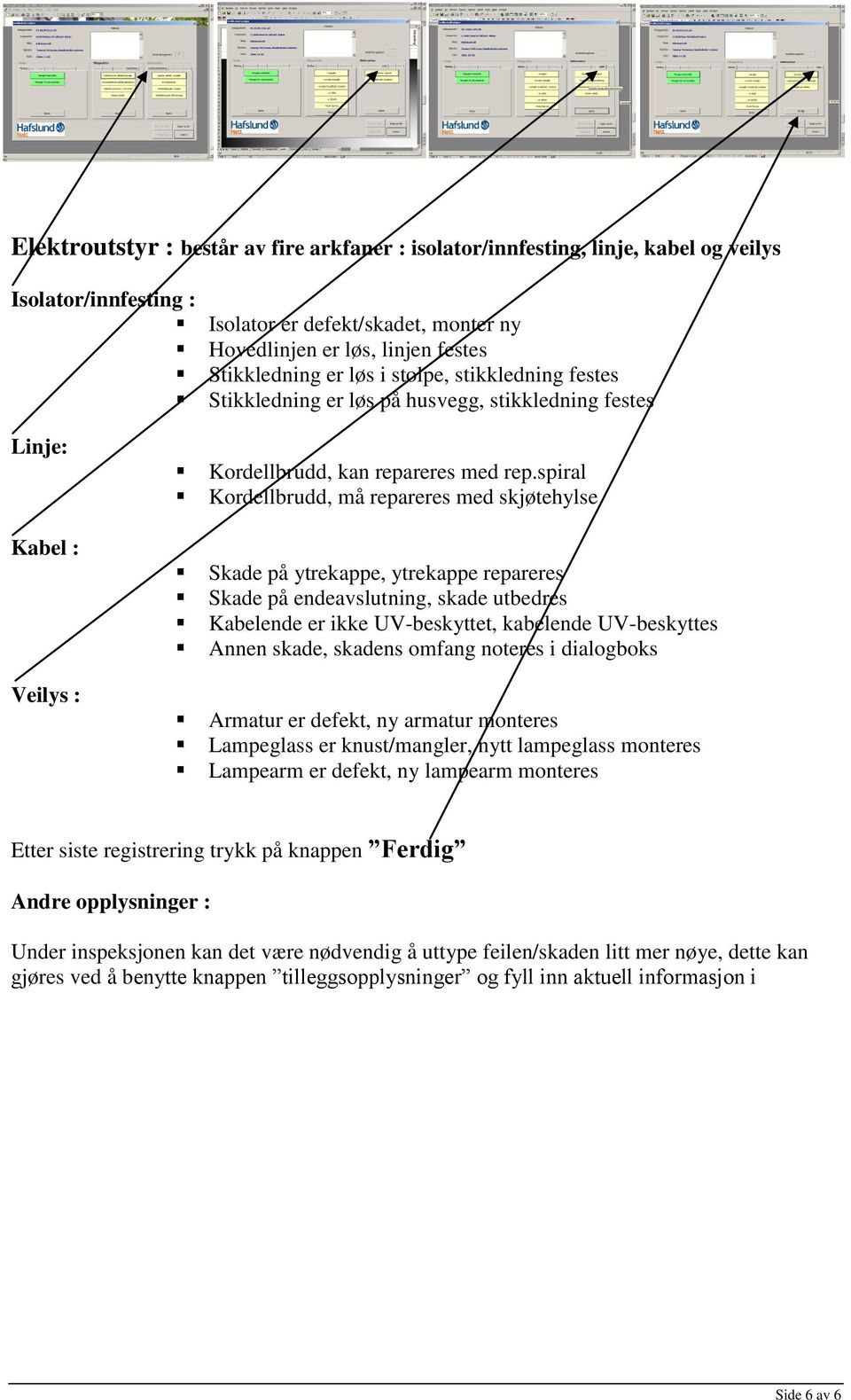 spiral Kordellbrudd, må repareres med skjøtehylse Skade på ytrekappe, ytrekappe repareres Skade på endeavslutning, skade utbedres Kabelende er ikke UV-beskyttet, kabelende UV-beskyttes Annen skade,