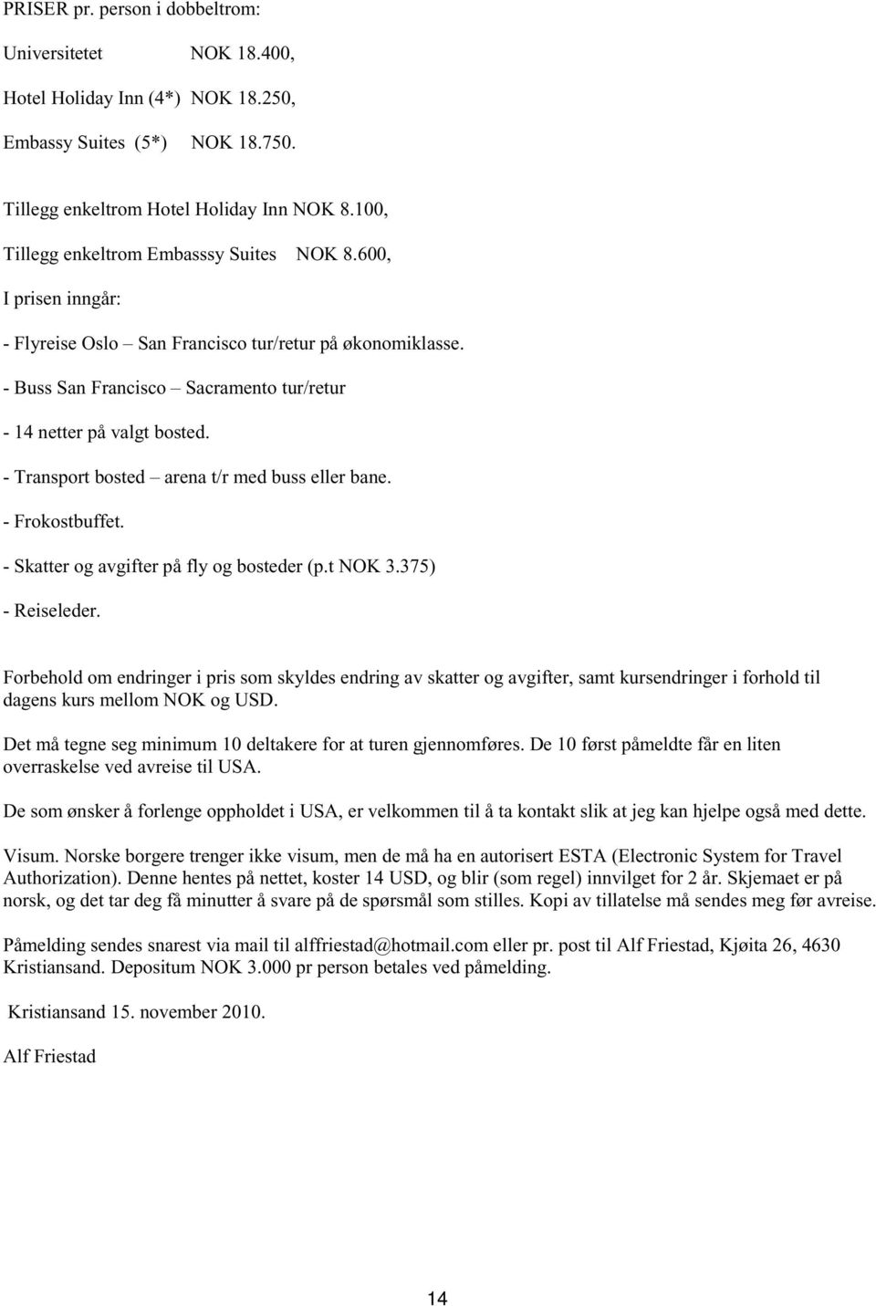 - Transport bosted arena t/r med buss eller bane. - Frokostbuffet. - Skatter og avgifter på fly og bosteder (p.t NOK 3.375) - Reiseleder.