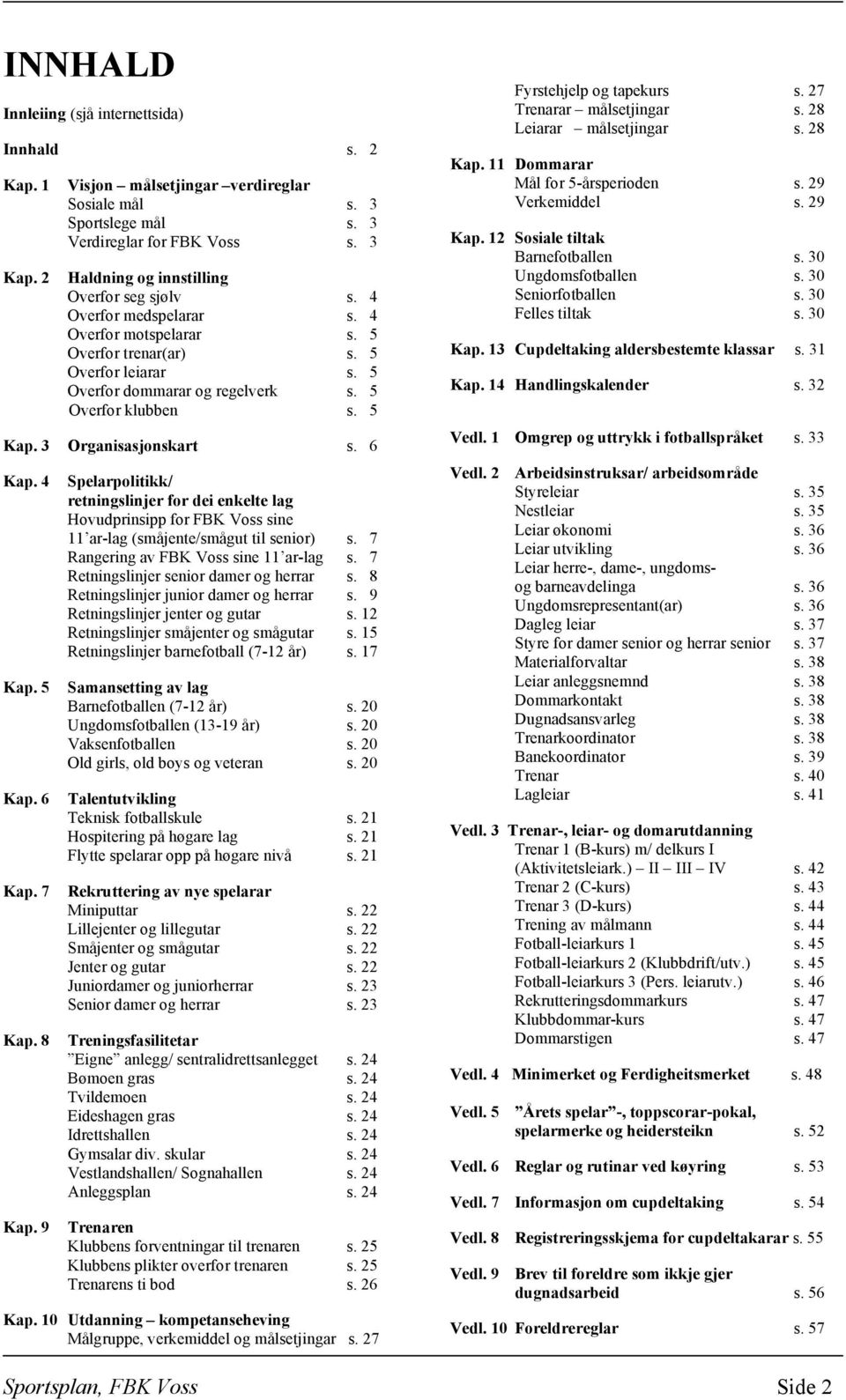 5 Kap. 3 Organisasjonskart s. 6 Kap. 4 Kap. 5 Kap. 6 Kap. 7 Kap. 8 Kap. 9 Spelarpolitikk/ retningslinjer for dei enkelte lag Hovudprinsipp for FBK Voss sine 11 ar-lag (småjente/smågut til senior) s.