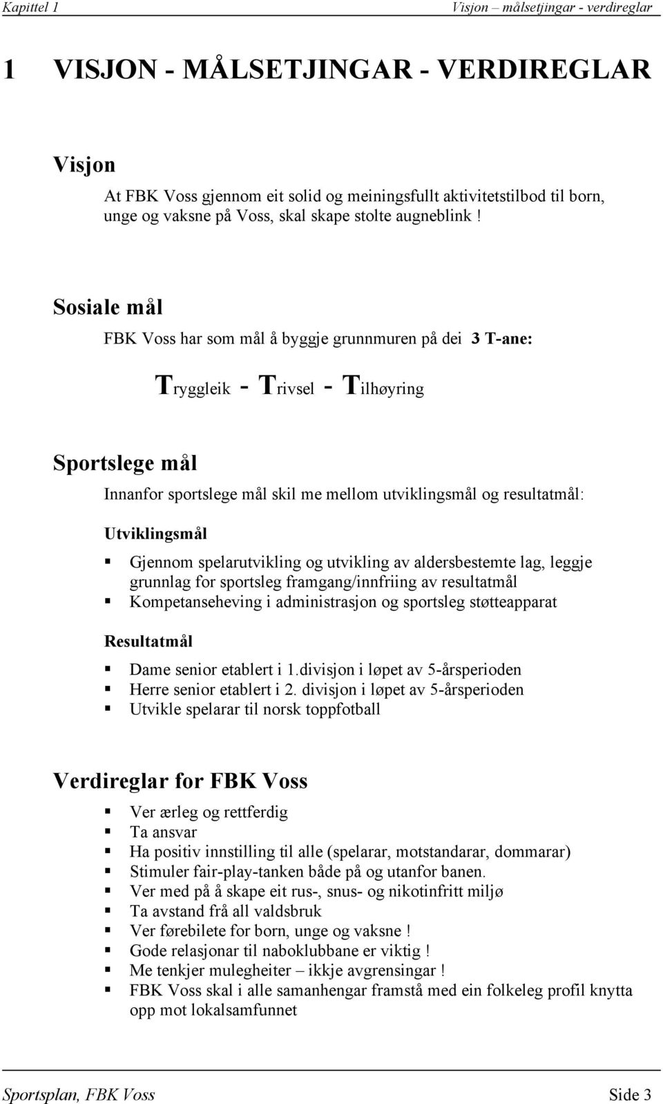 Sosiale mål FBK Voss har som mål å byggje grunnmuren på dei 3 T-ane: Tryggleik - Trivsel - Tilhøyring Sportslege mål Innanfor sportslege mål skil me mellom utviklingsmål og resultatmål: Utviklingsmål