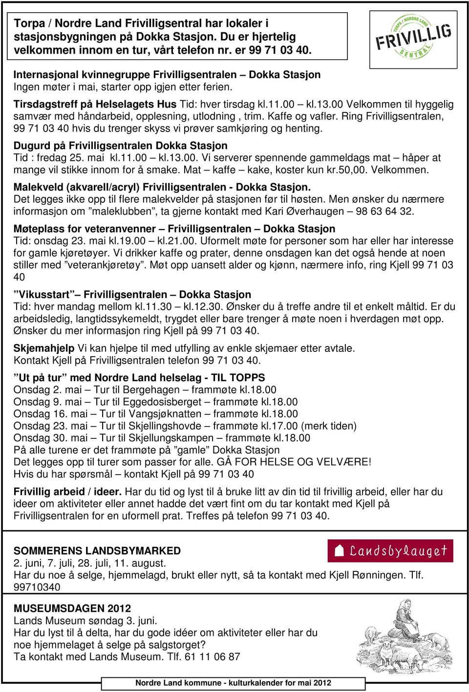 00 Velkommen til hyggelig samvær med håndarbeid, opplesning, utlodning, trim. Kaffe og vafler. Ring Frivilligsentralen, 99 71 03 40 hvis du trenger skyss vi prøver samkjøring og henting.