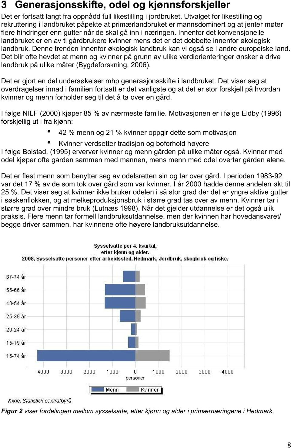 Innenfor det konvensjonelle landbruket er en av ti gårdbrukere kvinner mens det er det dobbelte innenfor økologisk landbruk.