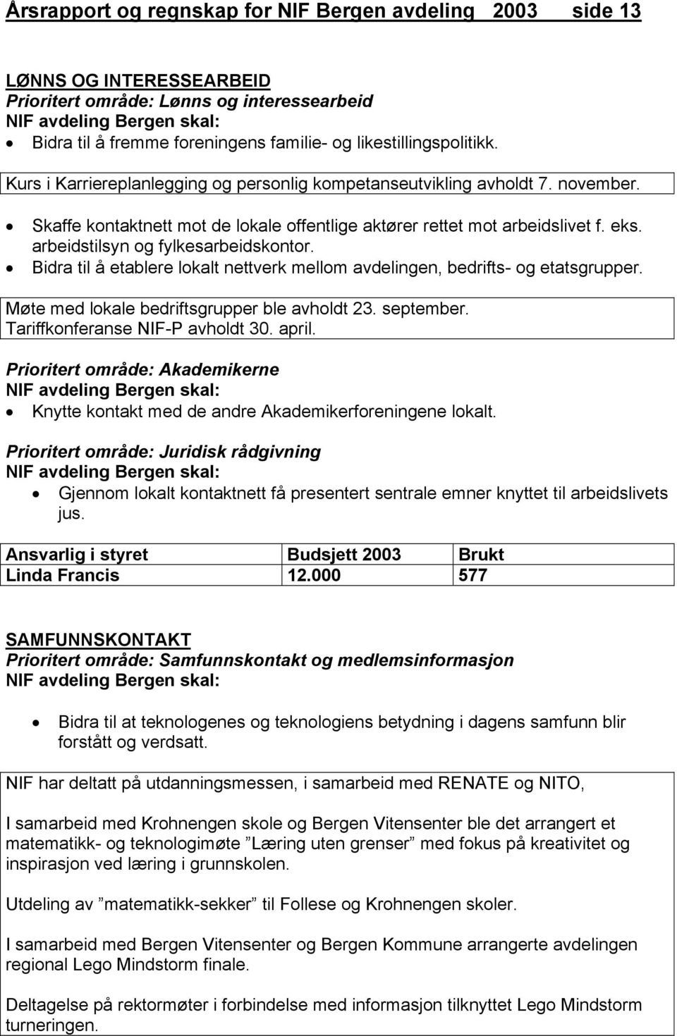 arbeidstilsyn og fylkesarbeidskontor. Bidra til å etablere lokalt nettverk mellom avdelingen, bedrifts- og etatsgrupper. Møte med lokale bedriftsgrupper ble avholdt 23. september.