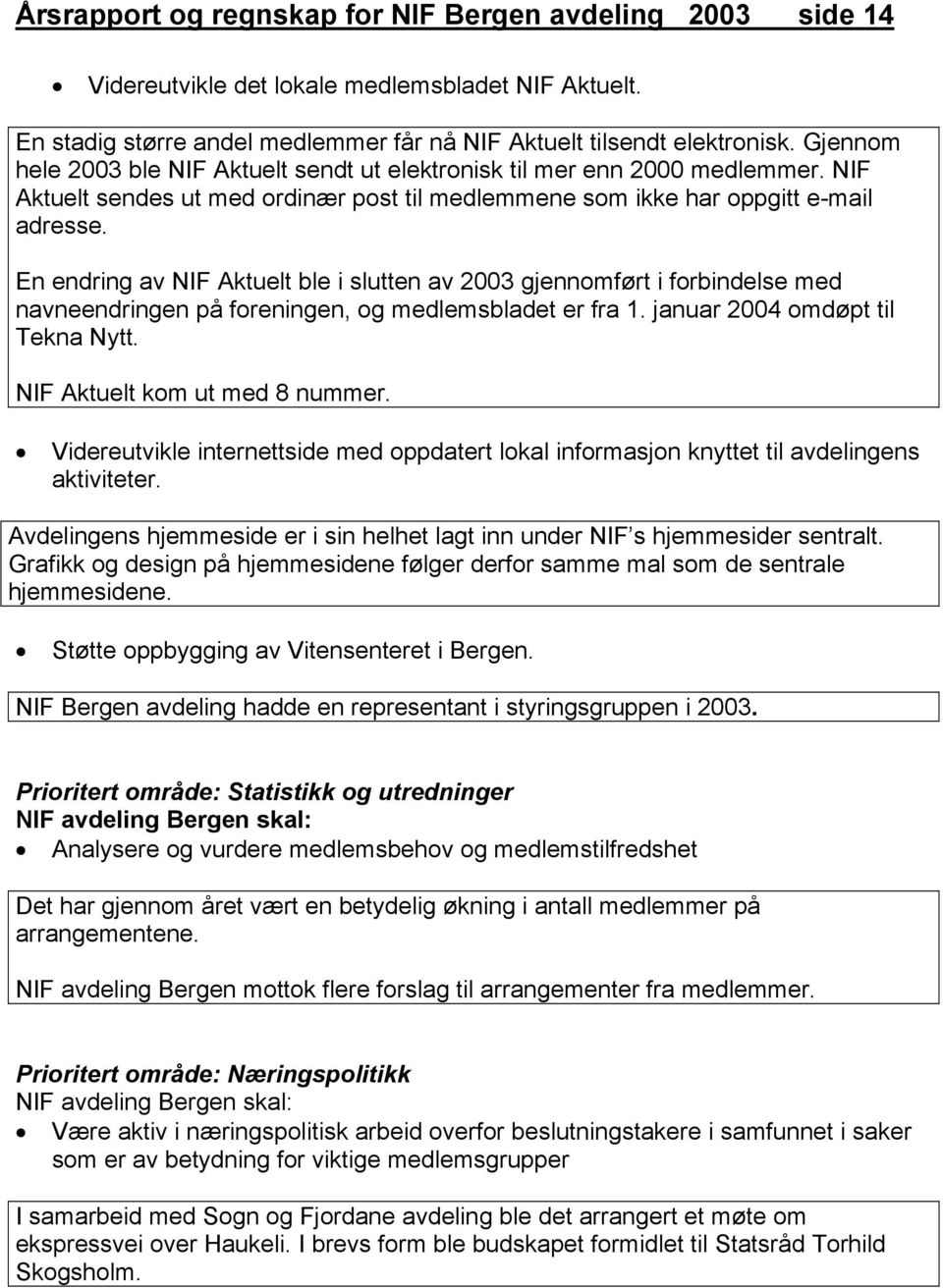 En endring av NIF Aktuelt ble i slutten av 2003 gjennomført i forbindelse med navneendringen på foreningen, og medlemsbladet er fra 1. januar 2004 omdøpt til Tekna Nytt.