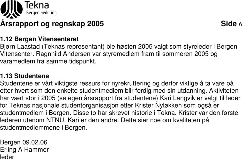 13 Studentene Studentene er vårt viktigste ressurs for nyrekruttering og derfor viktige å ta vare på etter hvert som den enkelte studentmedlem blir ferdig med sin utdanning.