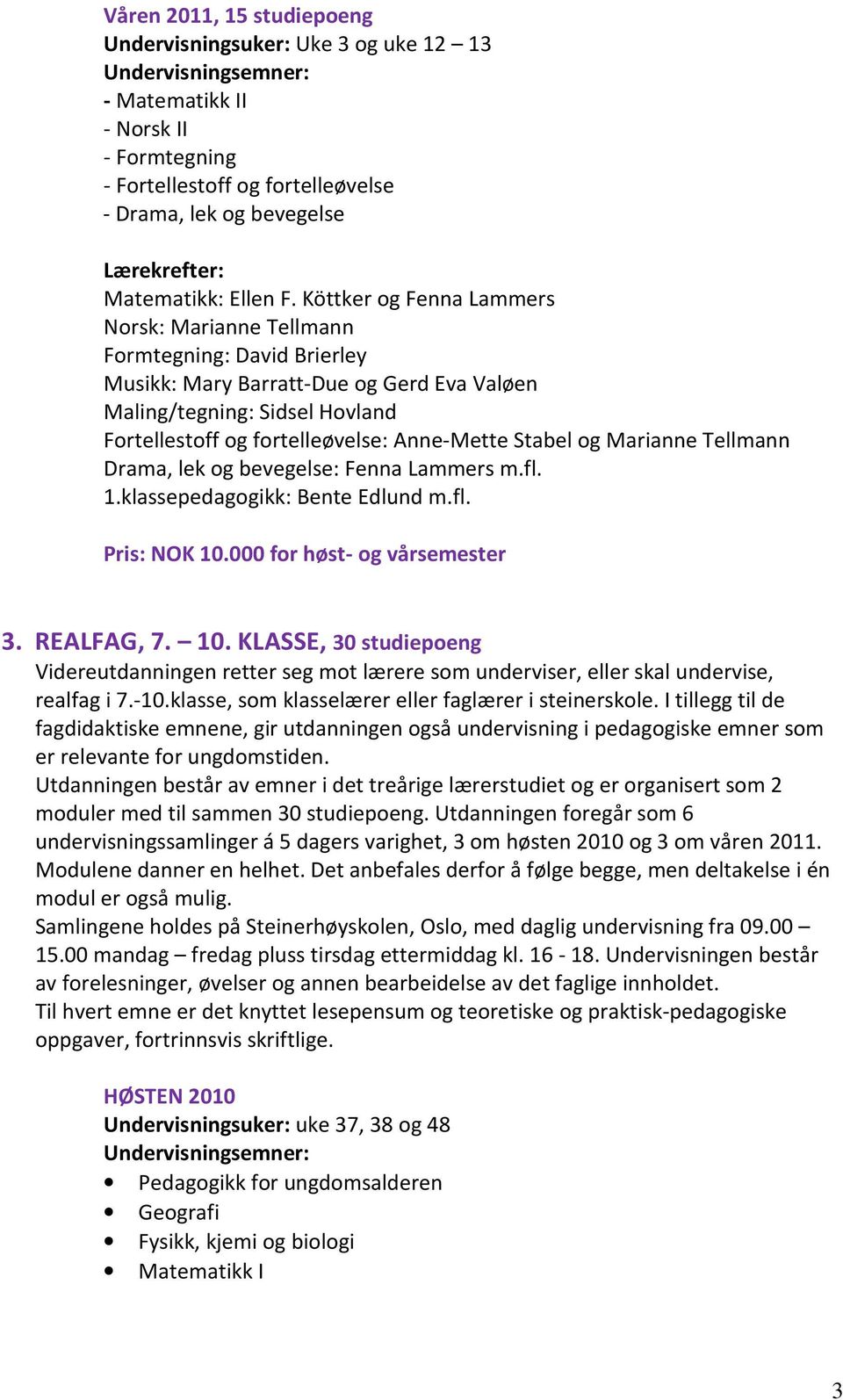 Stabel og Marianne Tellmann Drama, lek og bevegelse: Fenna Lammers m.fl. 1.klassepedagogikk: Bente Edlund m.fl. Pris: NOK 10.