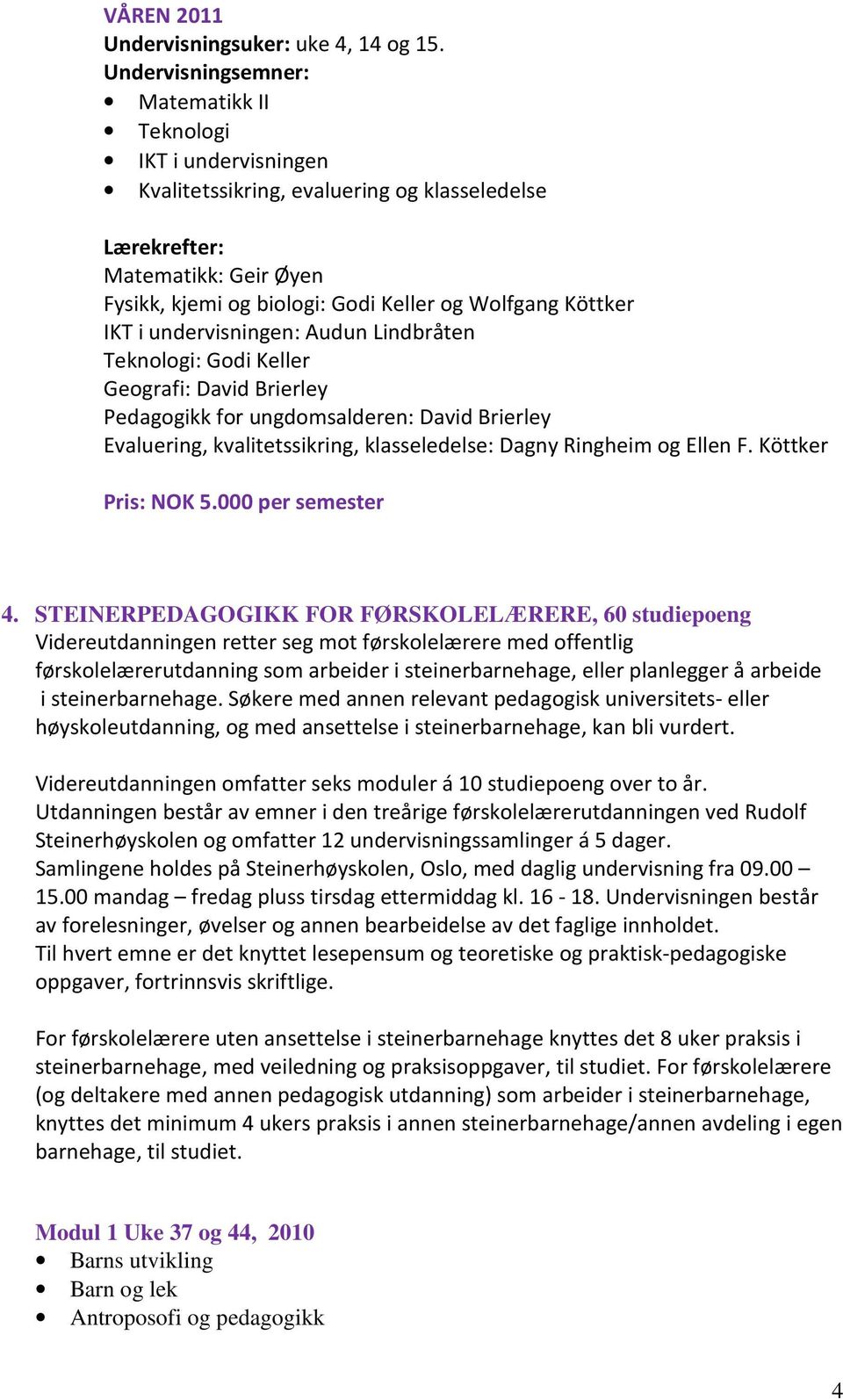 undervisningen: Audun Lindbråten Teknologi: Godi Keller Geografi: David Brierley Pedagogikk for ungdomsalderen: David Brierley Evaluering, kvalitetssikring, klasseledelse: Dagny Ringheim og Ellen F.