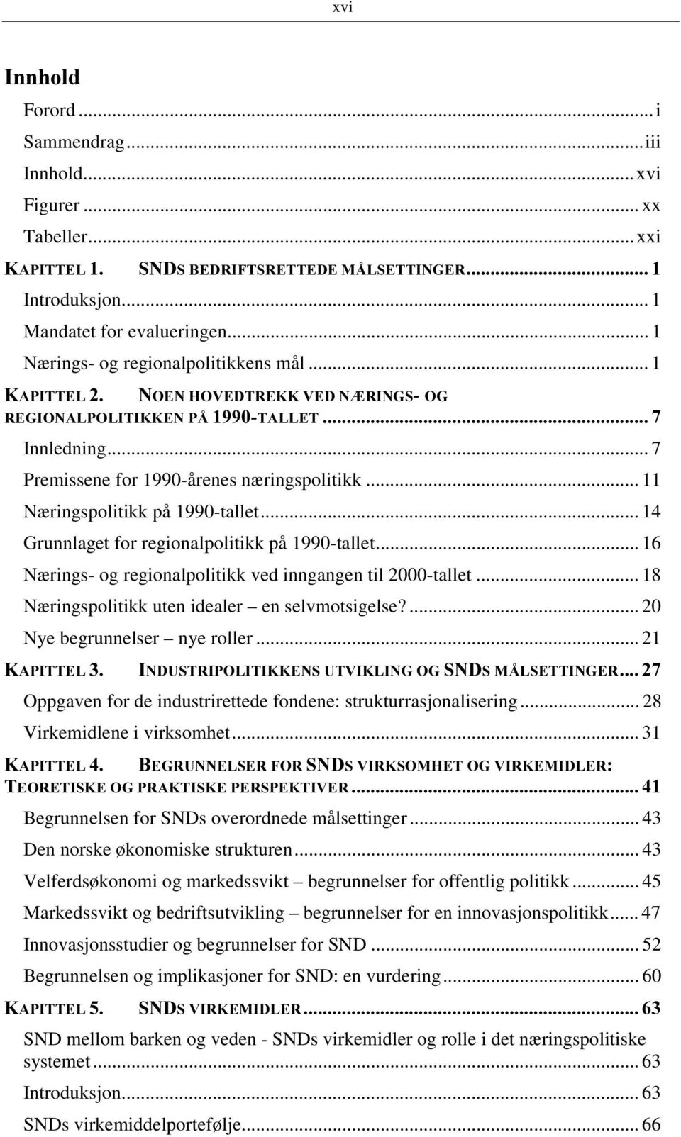 .. 16 Nærings- og regionalpolitikk ved inngangen til 2000-tallet... 18 Næringspolitikk uten idealer en selvmotsigelse?... 20 Nye begrunnelser nye roller.