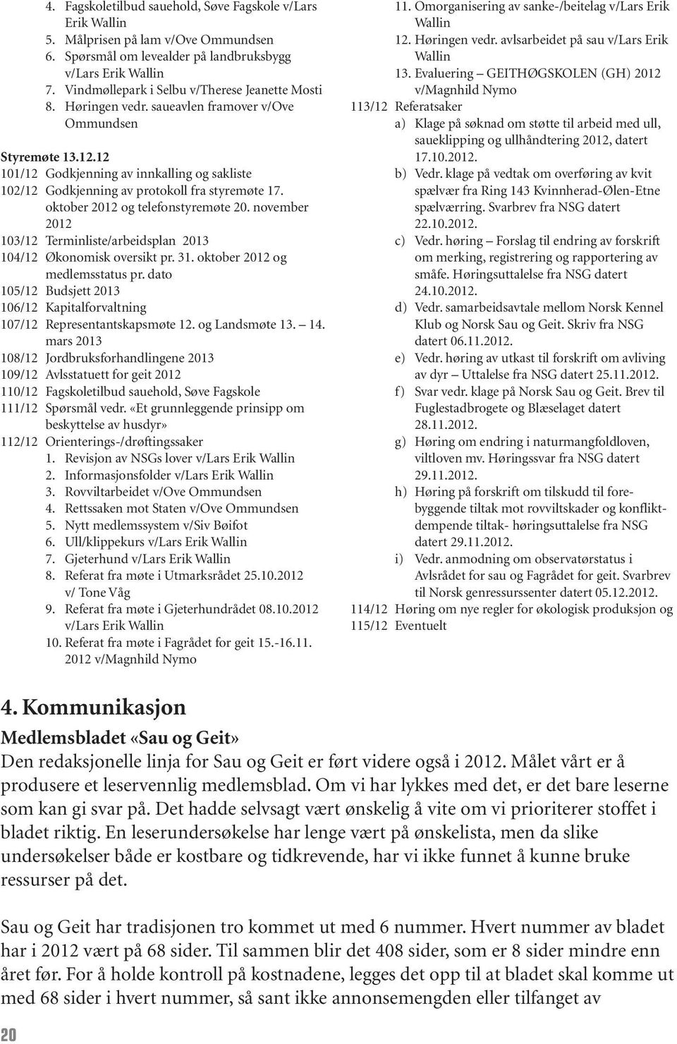 12 101/12 Godkjenning av innkalling og sakliste 102/12 Godkjenning av protokoll fra styremøte 17. oktober 2012 og telefonstyremøte 20.