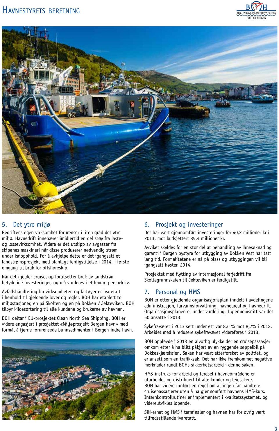 For å avhjelpe dette er det igangsatt et landstrømsprosjekt med planlagt ferdigstillelse i 2014, i første omgang til bruk for offshoreskip.